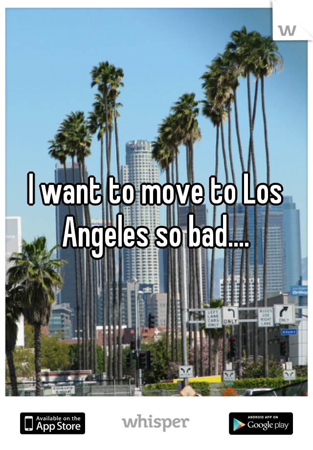 I want to move to Los Angeles so bad.... 