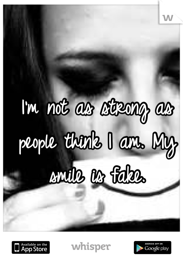 I'm not as strong as people think I am. My smile is fake. 