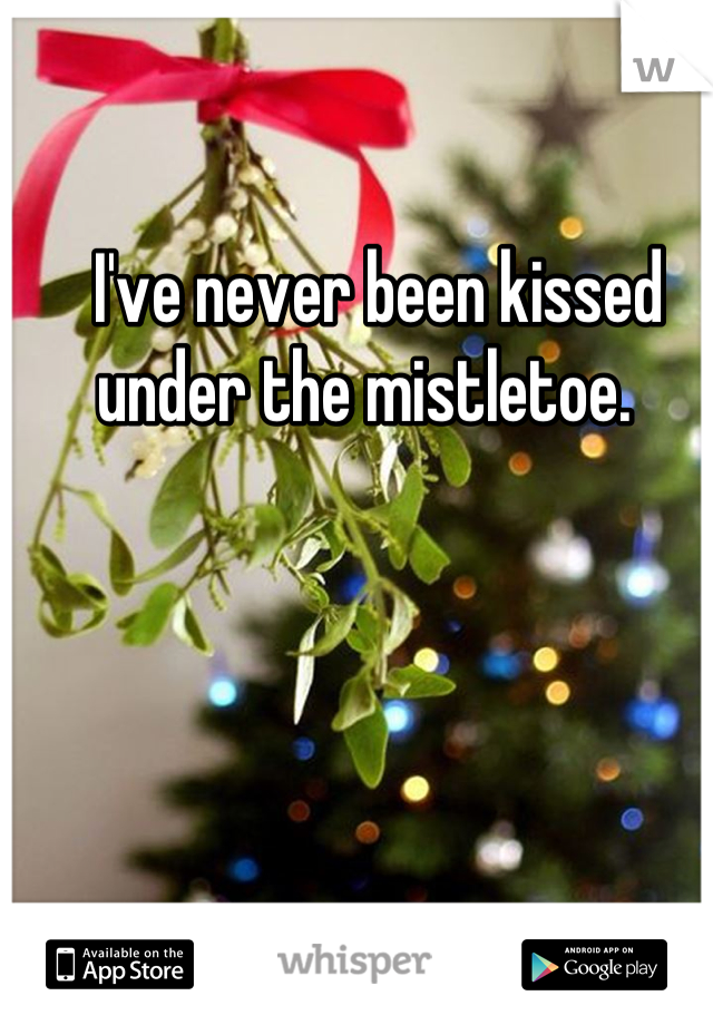 I've never been kissed under the mistletoe.  