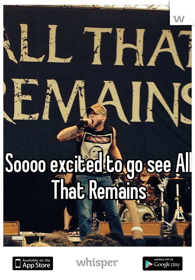 Soooo excited to go see All That Remains 
