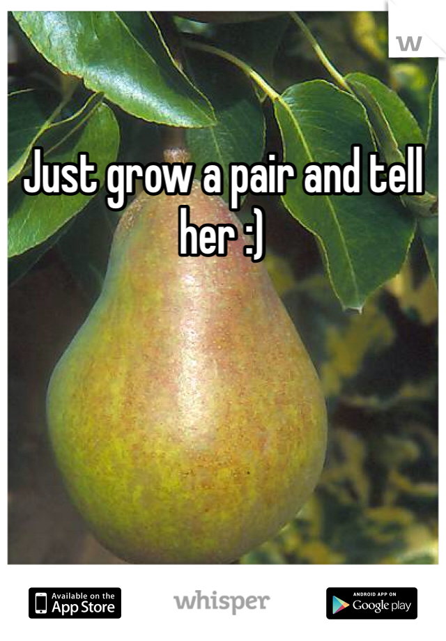 Just grow a pair and tell her :)