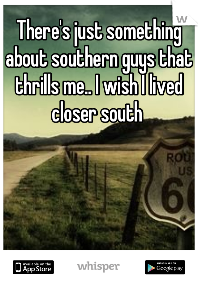 There's just something about southern guys that thrills me.. I wish I lived closer south 