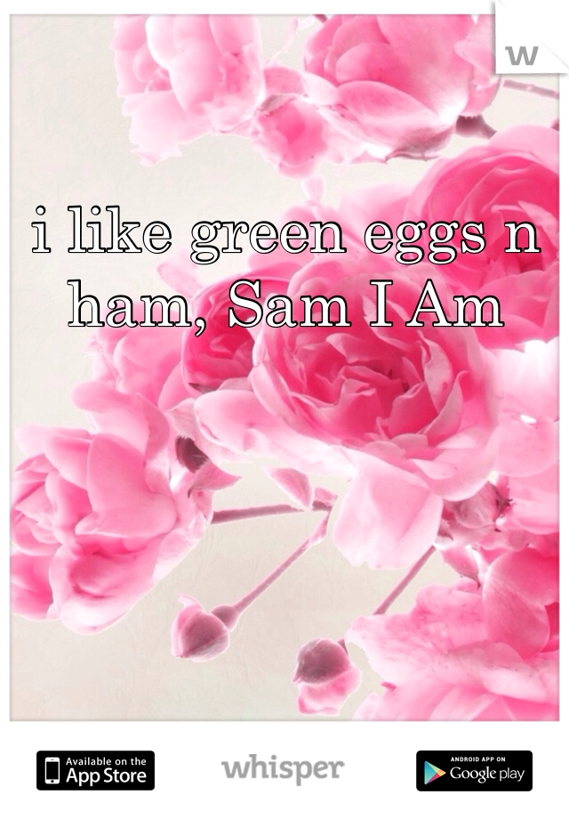 i like green eggs n ham, Sam I Am