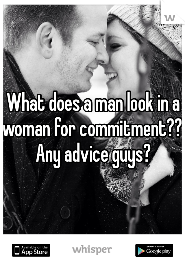 What does a man look in a woman for commitment?? Any advice guys?