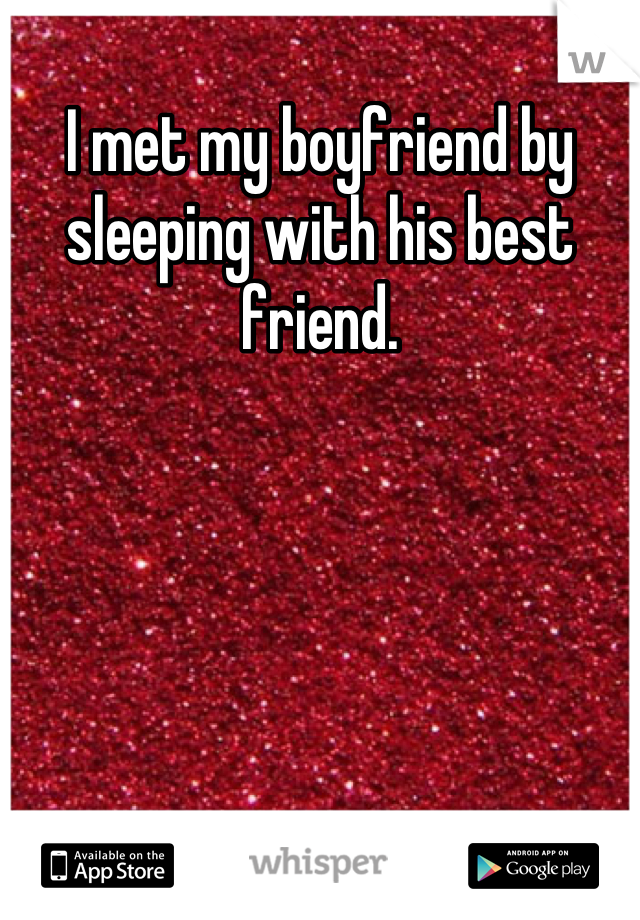 I met my boyfriend by sleeping with his best friend.