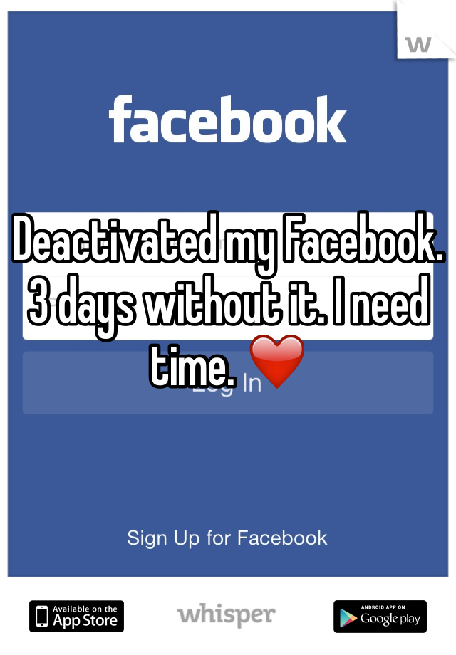 Deactivated my Facebook. 3 days without it. I need time. ❤️