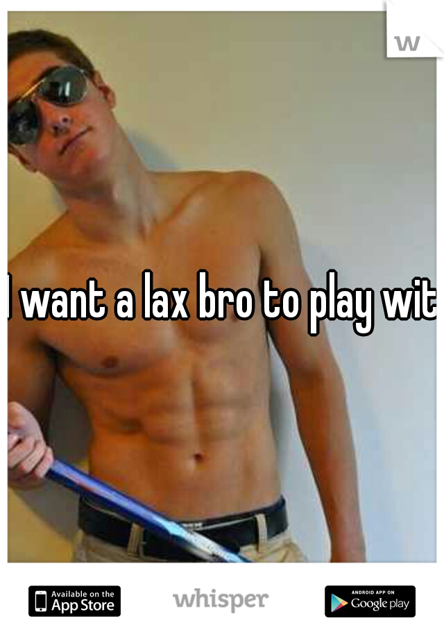 I want a lax bro to play with