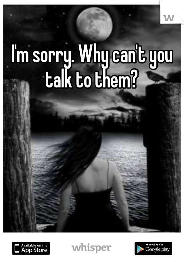 I'm sorry. Why can't you talk to them?