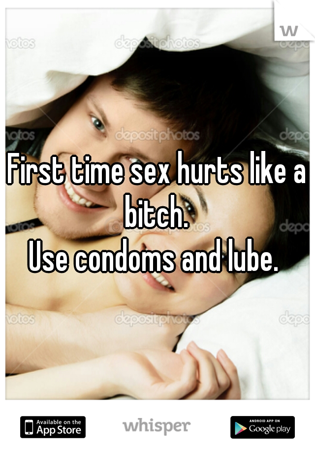 First time sex hurts like a bitch. 
Use condoms and lube. 