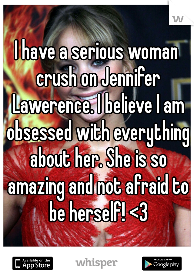 I have a serious woman crush on Jennifer Lawerence. I believe I am obsessed with everything about her. She is so amazing and not afraid to be herself! <3