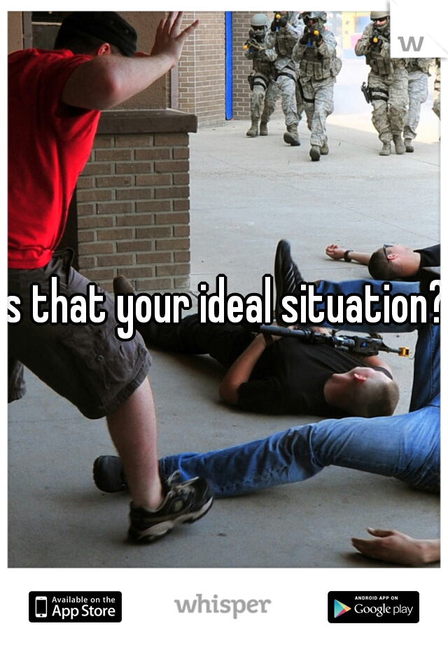 Is that your ideal situation?