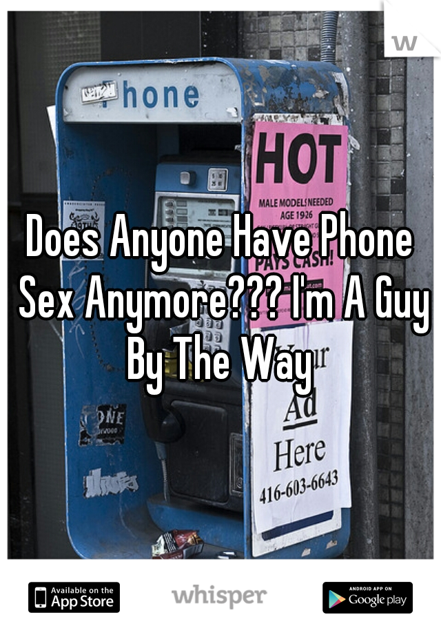 Does Anyone Have Phone Sex Anymore??? I'm A Guy By The Way 