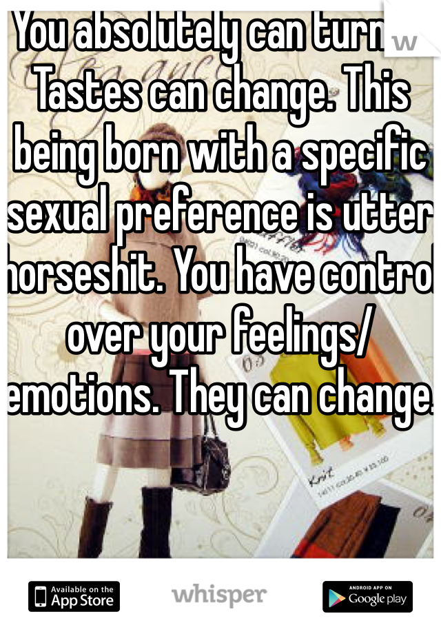 You absolutely can turn bi. Tastes can change. This being born with a specific sexual preference is utter horseshit. You have control over your feelings/emotions. They can change.