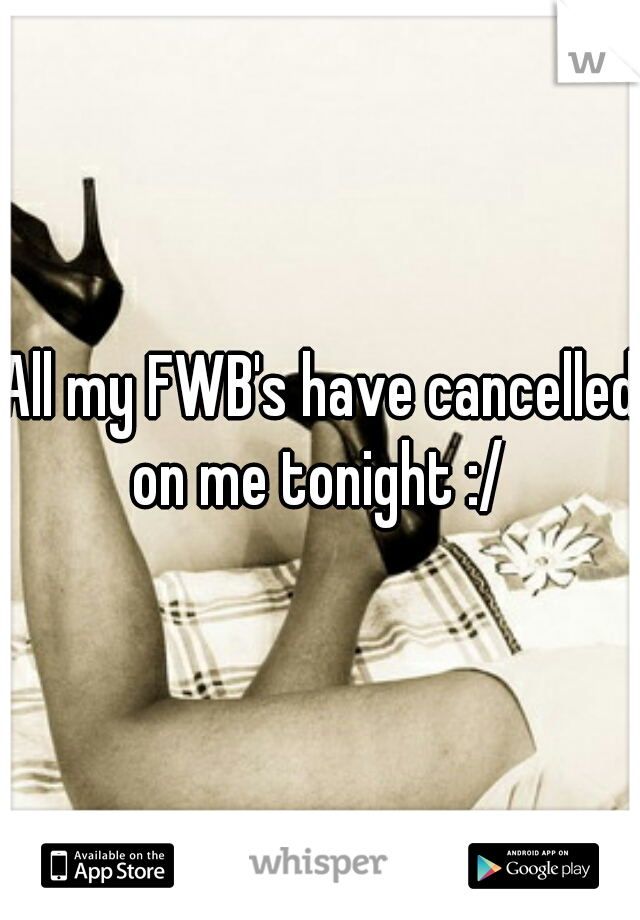 All my FWB's have cancelled on me tonight :/ 