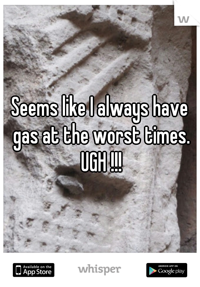 Seems like I always have gas at the worst times. UGH !!!