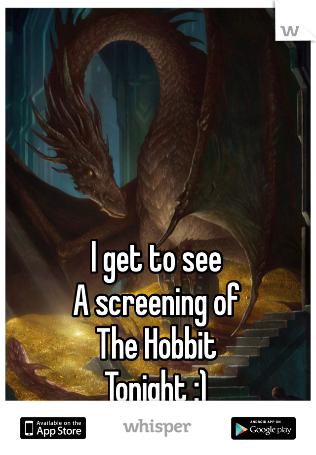I get to see
A screening of
The Hobbit 
Tonight :)