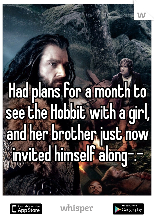 Had plans for a month to see the Hobbit with a girl, and her brother just now invited himself along-.-