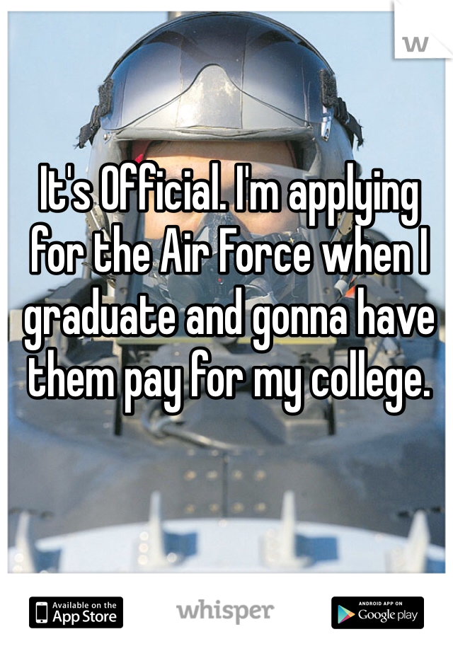 It's Official. I'm applying for the Air Force when I graduate and gonna have them pay for my college.