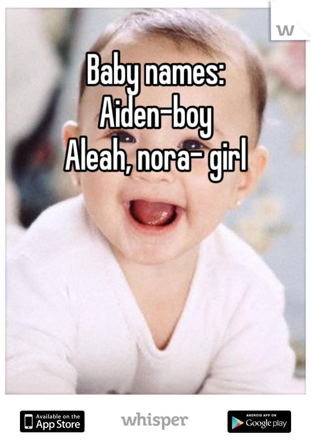 Baby names:
Aiden-boy
Aleah, nora- girl
