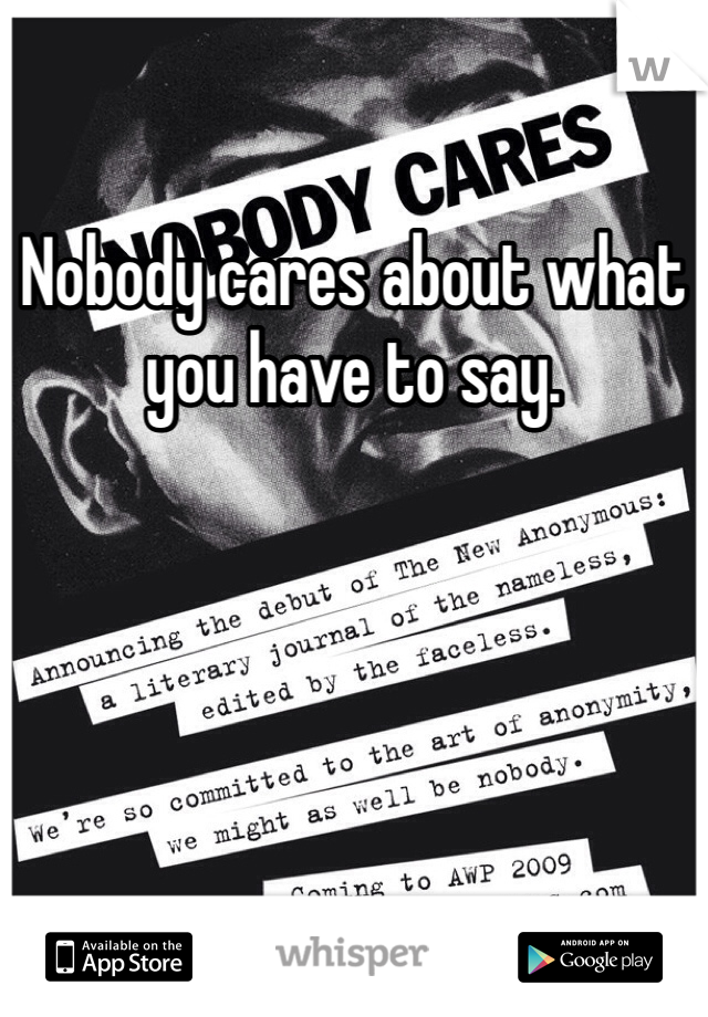 Nobody cares about what you have to say.