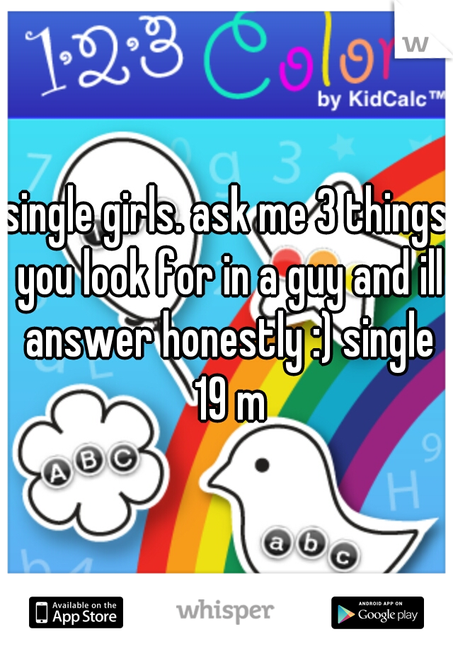 single girls. ask me 3 things you look for in a guy and ill answer honestly :) single 19 m