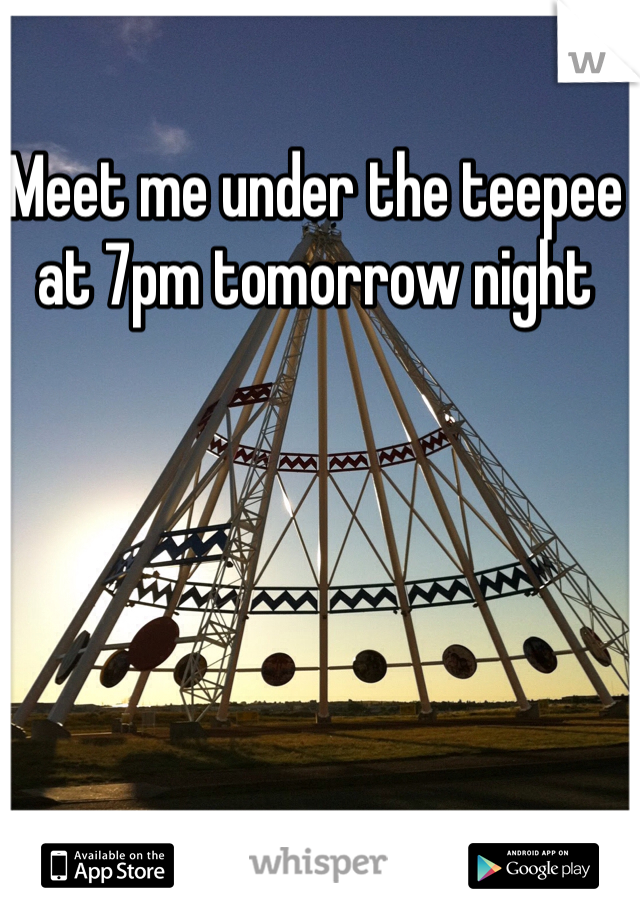 Meet me under the teepee at 7pm tomorrow night