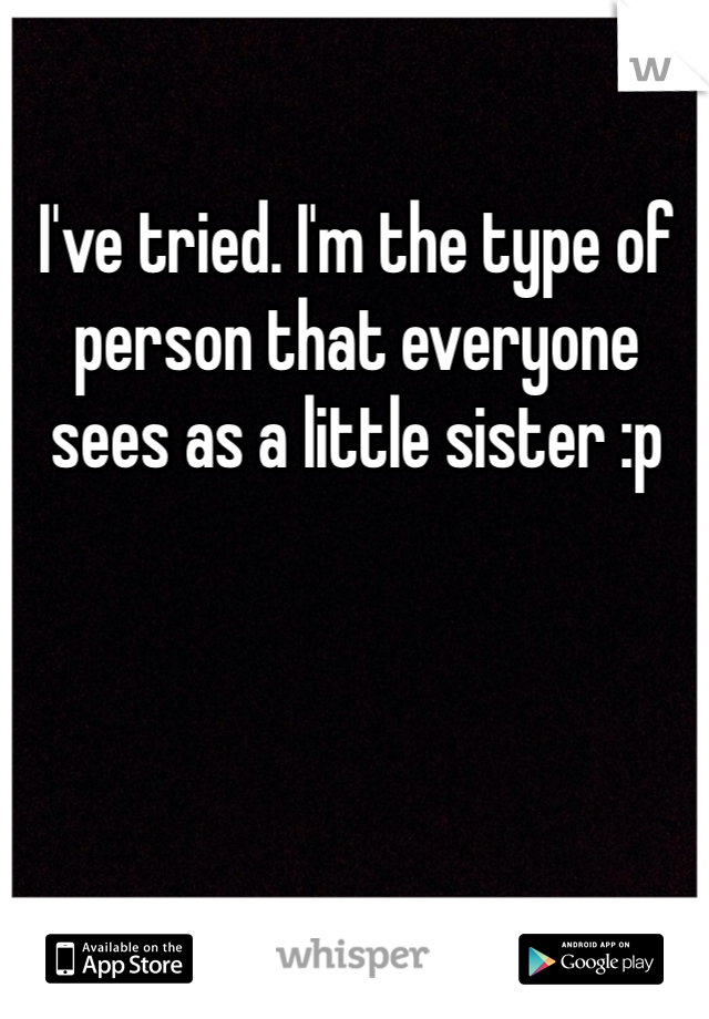 I've tried. I'm the type of person that everyone sees as a little sister :p