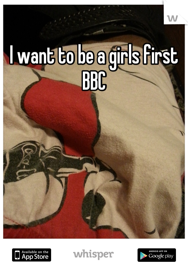 I want to be a girls first BBC