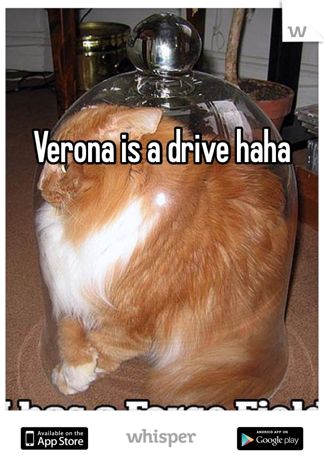 Verona is a drive haha