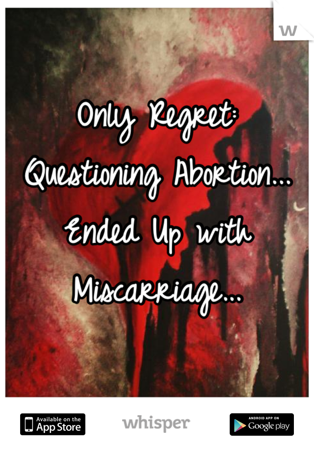 Only Regret:
Questioning Abortion...
Ended Up with Miscarriage...