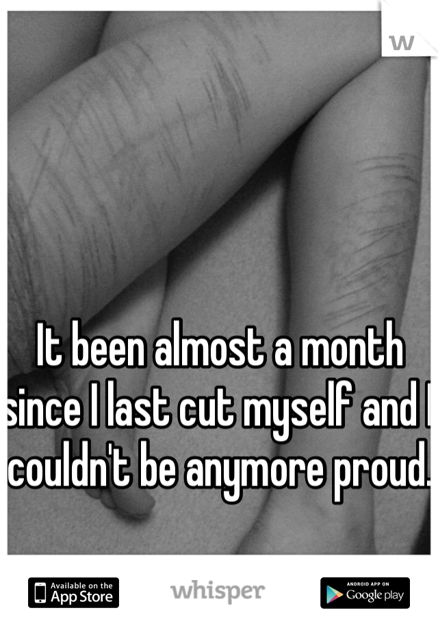 It been almost a month since I last cut myself and I couldn't be anymore proud. 