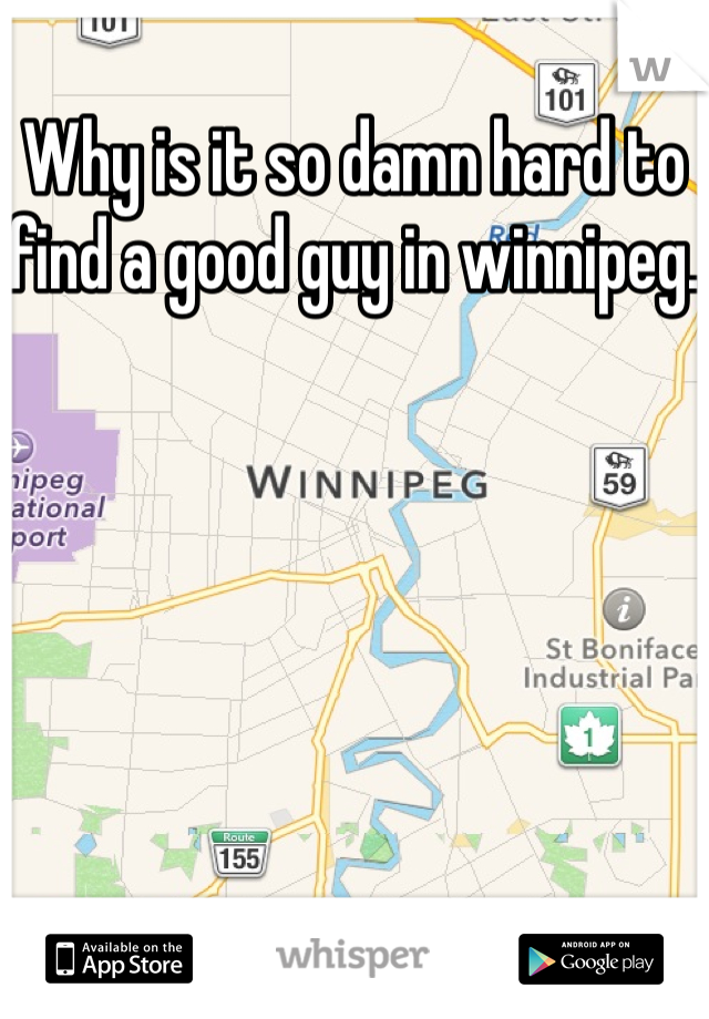 Why is it so damn hard to find a good guy in winnipeg.