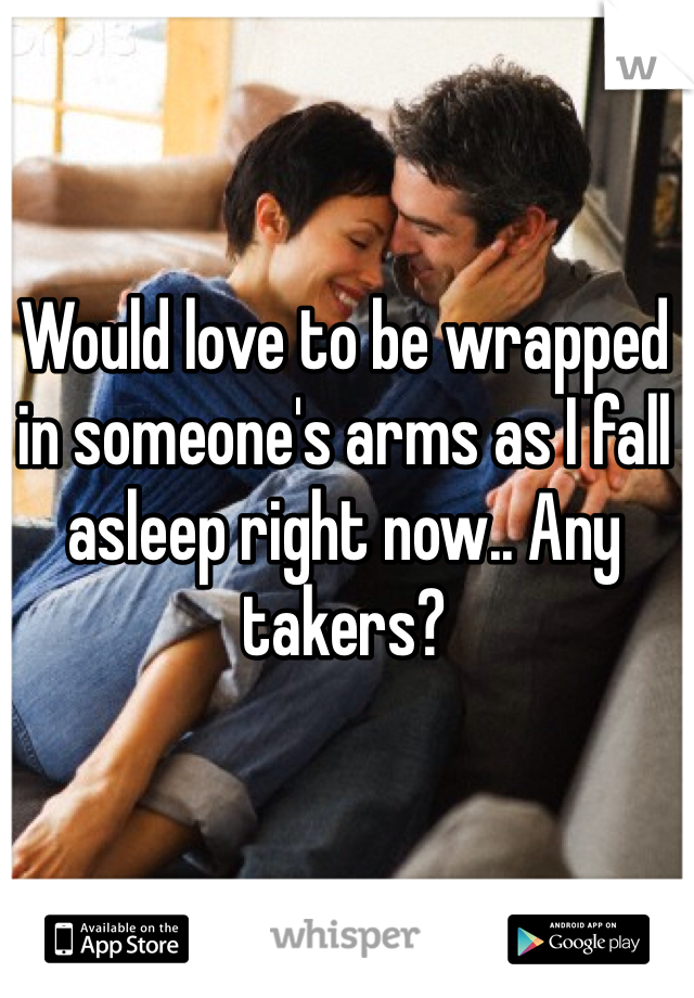 Would love to be wrapped in someone's arms as I fall asleep right now.. Any takers? 