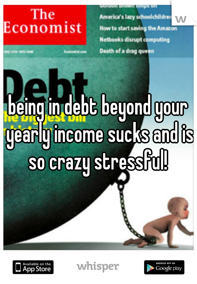 being in debt beyond your yearly income sucks and is so crazy stressful! 