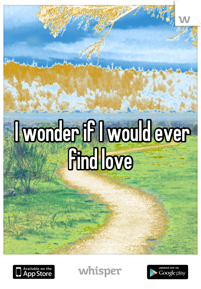 I wonder if I would ever find love 