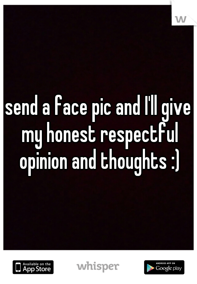 send a face pic and I'll give my honest respectful opinion and thoughts :)