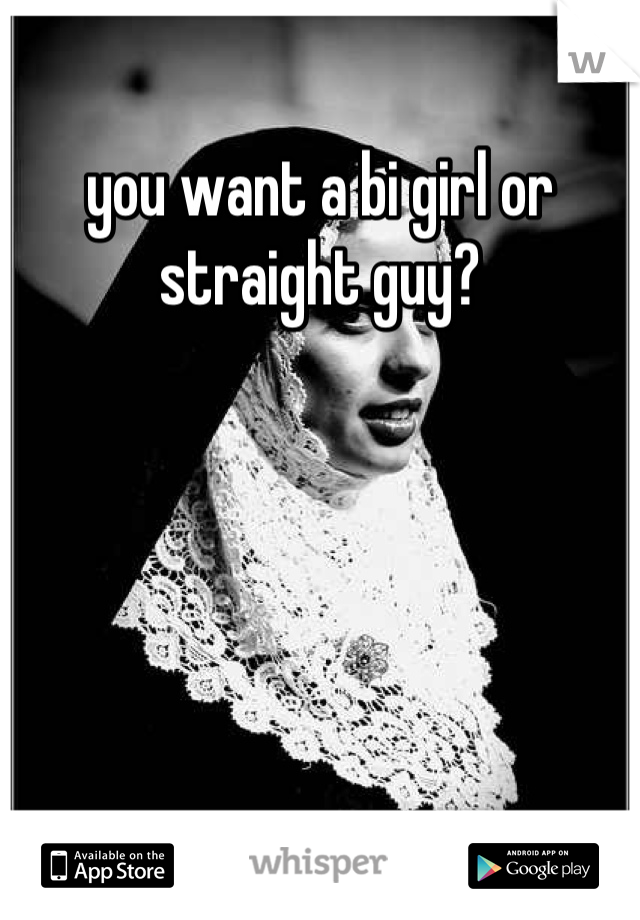 you want a bi girl or straight guy?