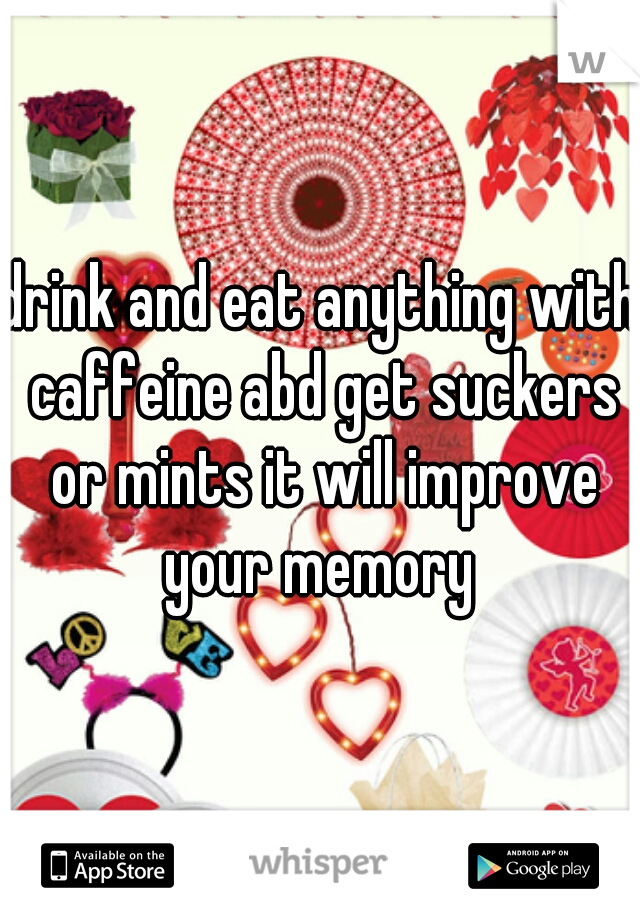 drink and eat anything with caffeine abd get suckers or mints it will improve your memory 
