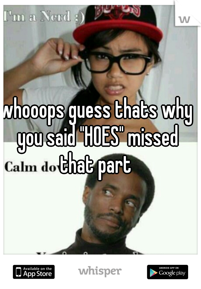 whooops guess thats why you said "HOES" missed that part 