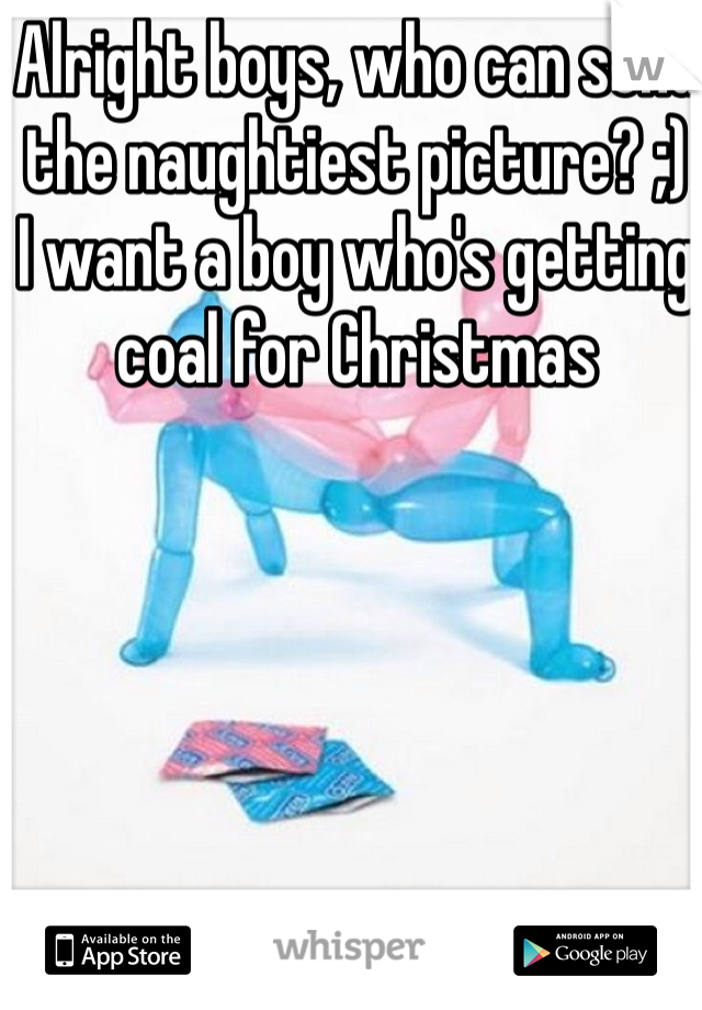 Alright boys, who can send the naughtiest picture? ;)
I want a boy who's getting coal for Christmas 