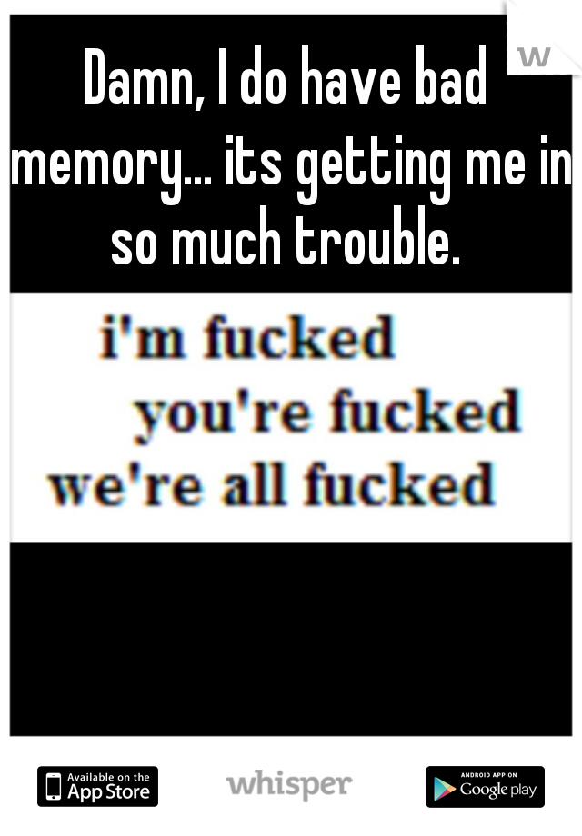 Damn, I do have bad memory... its getting me in so much trouble. 