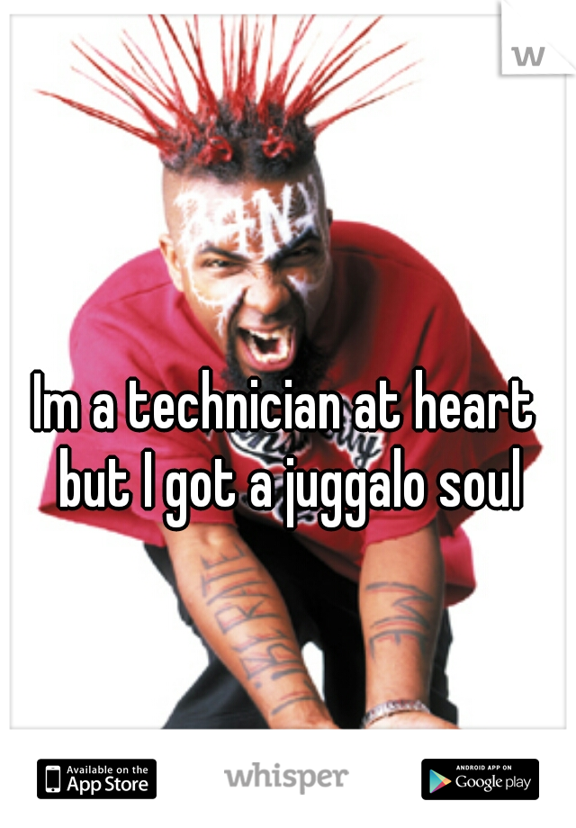 Im a technician at heart but I got a juggalo soul