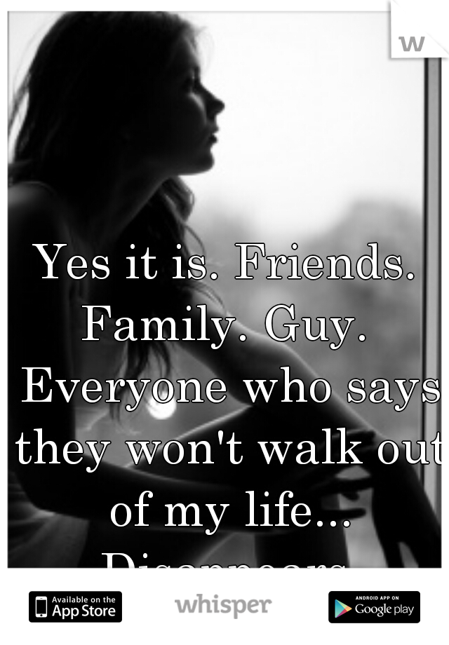 Yes it is. Friends. Family. Guy.  Everyone who says they won't walk out of my life... Disappears.