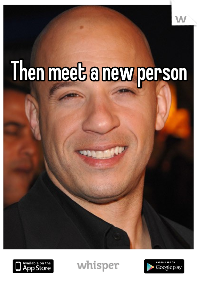 Then meet a new person