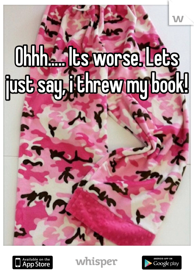 Ohhh..... Its worse. Lets just say, i threw my book! 