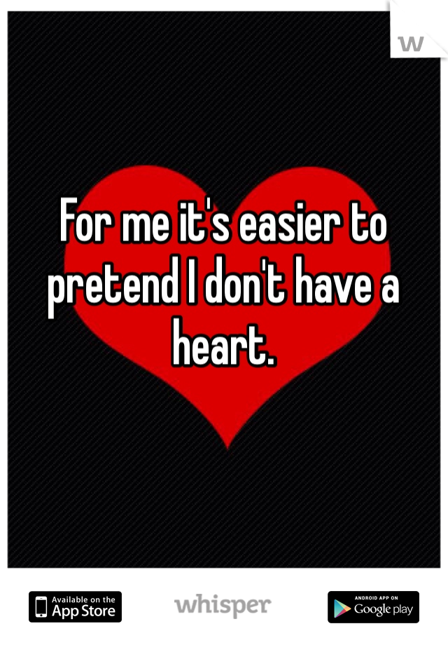 For me it's easier to pretend I don't have a heart. 