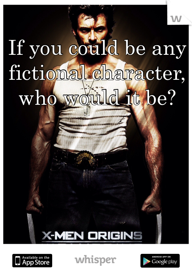 If you could be any fictional character, who would it be?