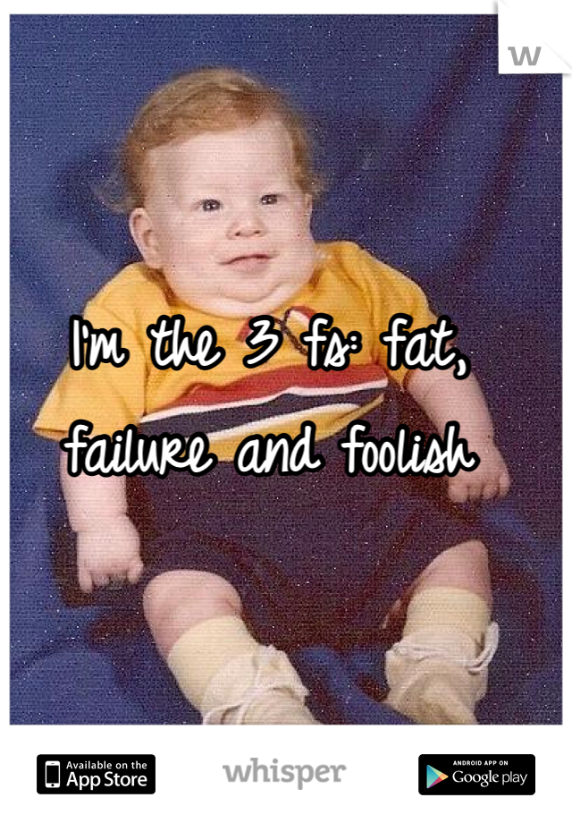 I'm the 3 fs: fat, failure and foolish