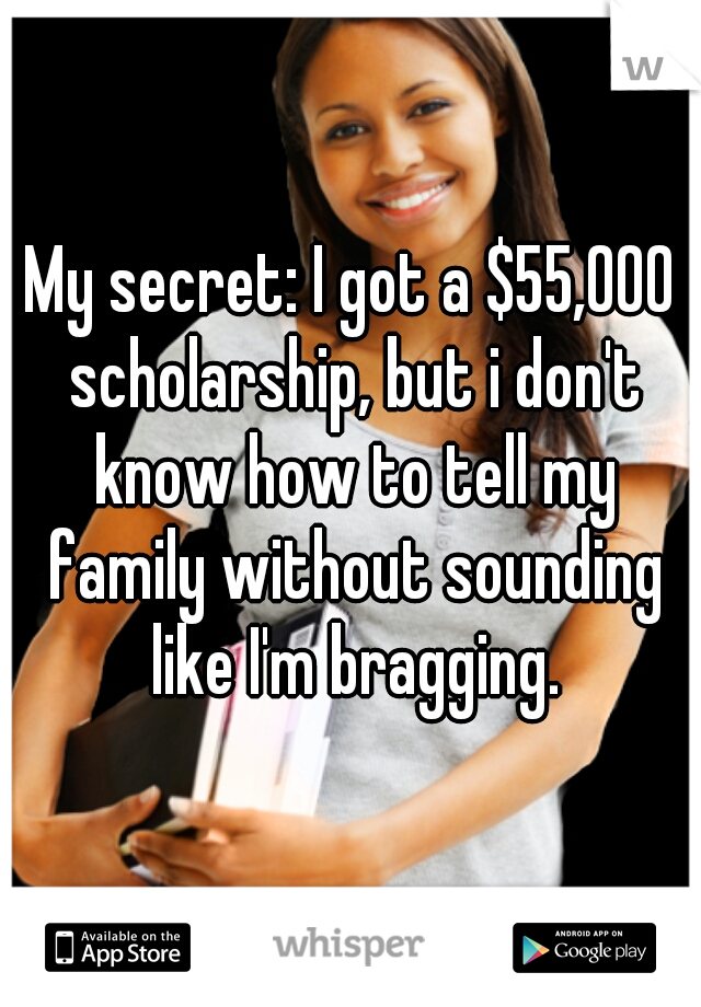 My secret: I got a $55,000 scholarship, but i don't know how to tell my family without sounding like I'm bragging.