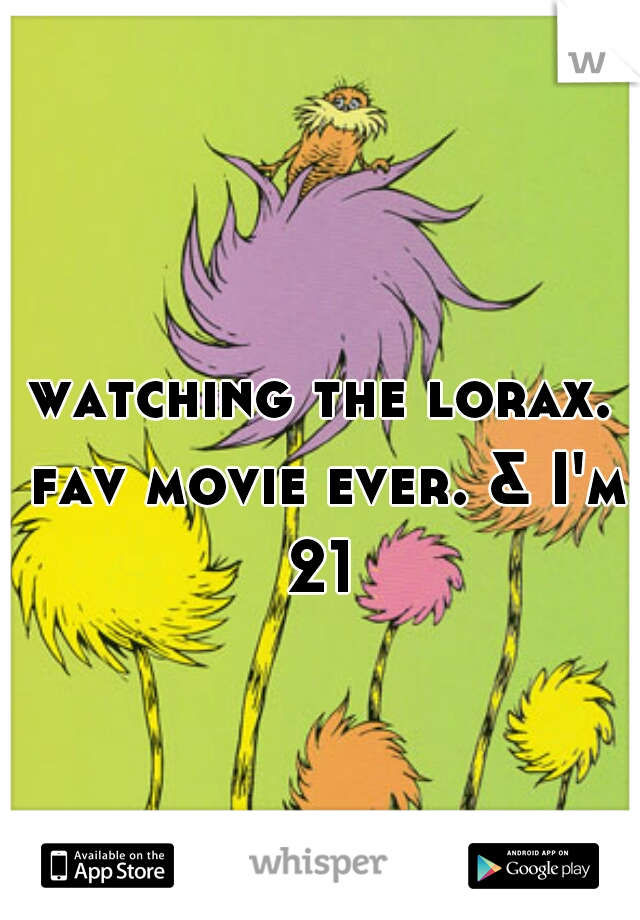 watching the lorax. fav movie ever. & I'm 21 
